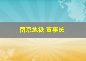 南京地铁 董事长